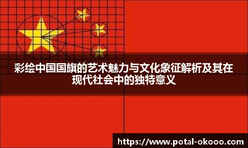 彩绘中国国旗的艺术魅力与文化象征解析及其在现代社会中的独特意义