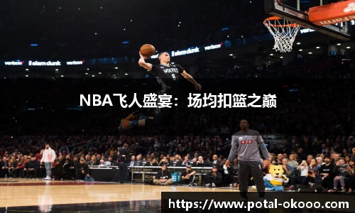 NBA飞人盛宴：场均扣篮之巅