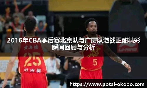 2016年CBA季后赛北京队与广厦队激战正酣精彩瞬间回顾与分析