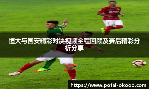 恒大与国安精彩对决视频全程回顾及赛后精彩分析分享