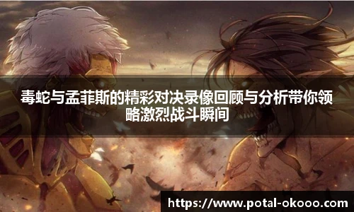毒蛇与孟菲斯的精彩对决录像回顾与分析带你领略激烈战斗瞬间