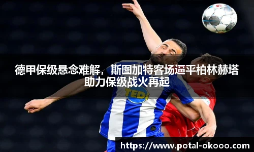 德甲保级悬念难解，斯图加特客场逼平柏林赫塔助力保级战火再起