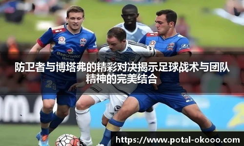 防卫者与博塔弗的精彩对决揭示足球战术与团队精神的完美结合