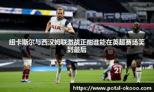 纽卡斯尔与西汉姆联激战正酣谁能在英超赛场笑到最后